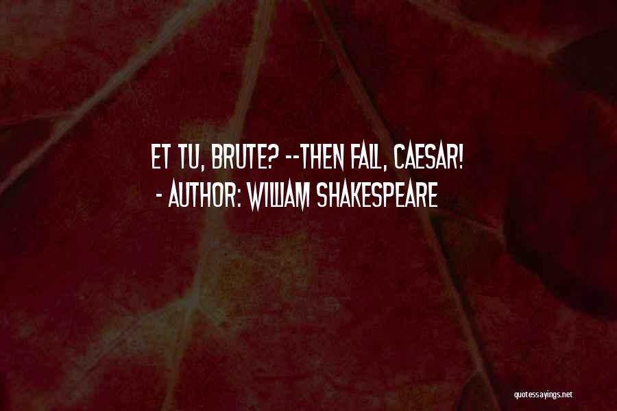 William Shakespeare Quotes: Et Tu, Brute? --then Fall, Caesar!