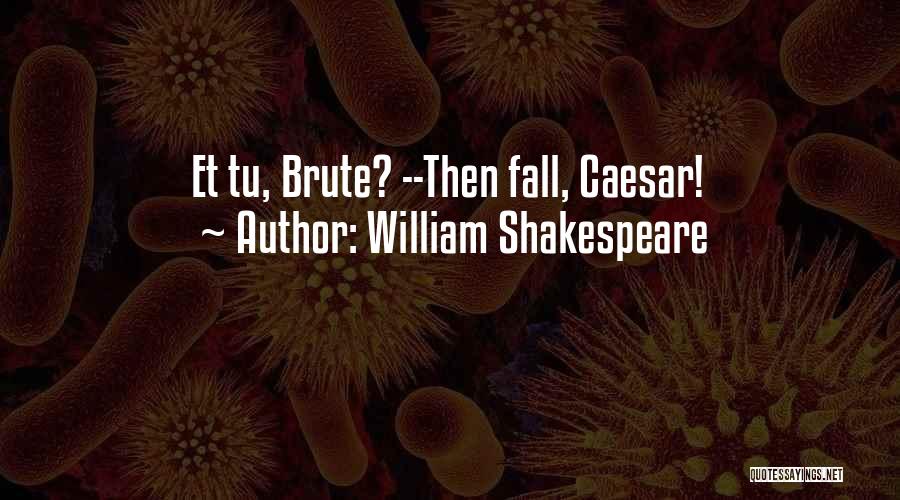 William Shakespeare Quotes: Et Tu, Brute? --then Fall, Caesar!