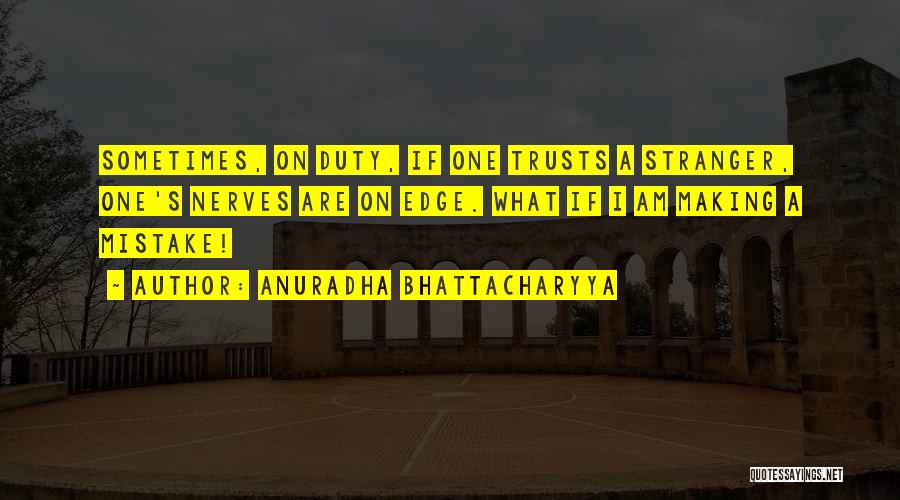 Anuradha Bhattacharyya Quotes: Sometimes, On Duty, If One Trusts A Stranger, One's Nerves Are On Edge. What If I Am Making A Mistake!