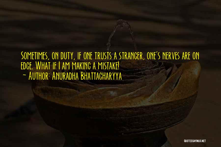 Anuradha Bhattacharyya Quotes: Sometimes, On Duty, If One Trusts A Stranger, One's Nerves Are On Edge. What If I Am Making A Mistake!