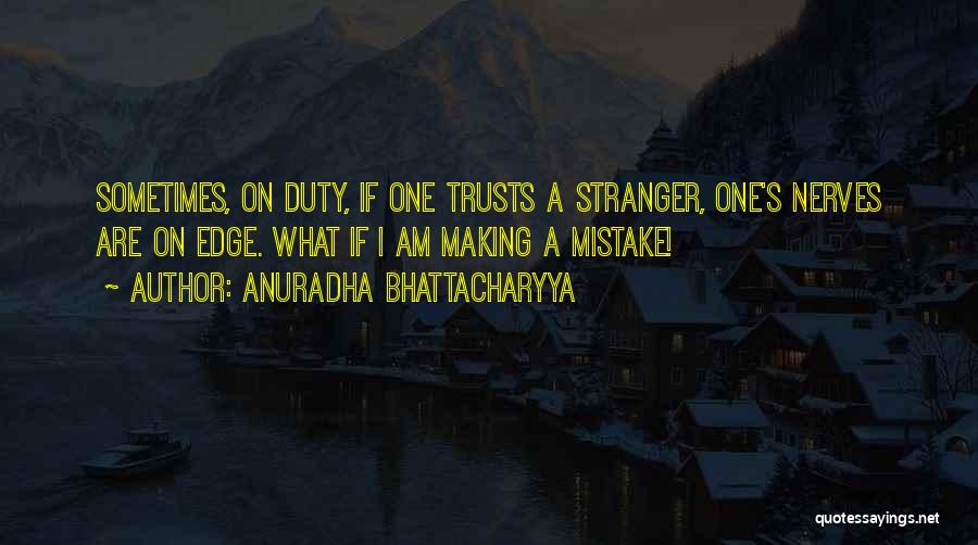 Anuradha Bhattacharyya Quotes: Sometimes, On Duty, If One Trusts A Stranger, One's Nerves Are On Edge. What If I Am Making A Mistake!