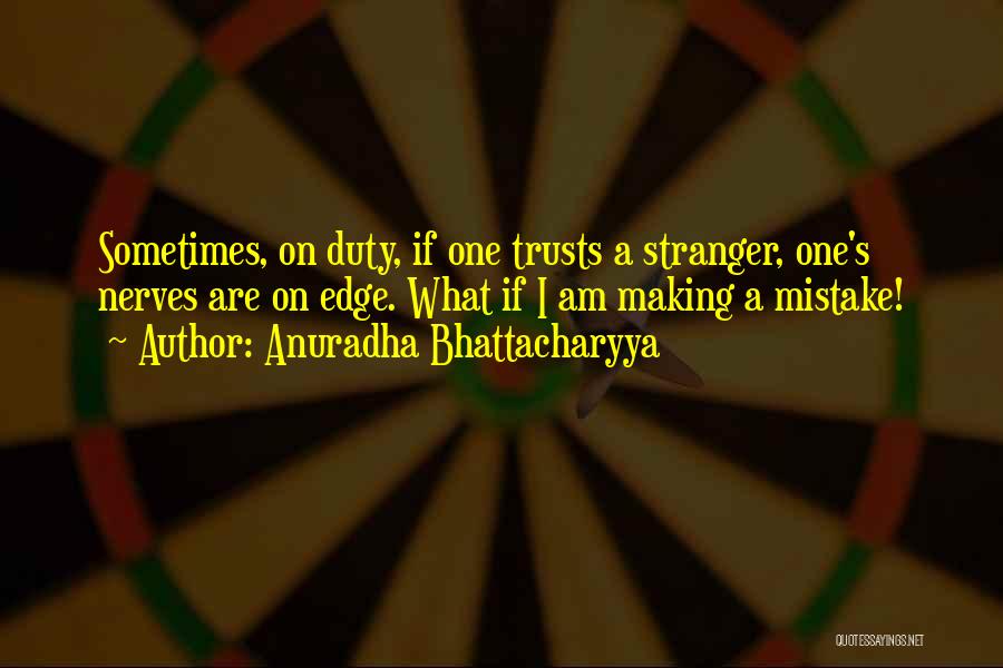 Anuradha Bhattacharyya Quotes: Sometimes, On Duty, If One Trusts A Stranger, One's Nerves Are On Edge. What If I Am Making A Mistake!