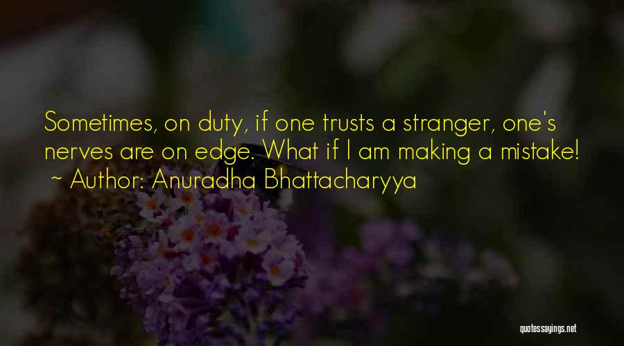 Anuradha Bhattacharyya Quotes: Sometimes, On Duty, If One Trusts A Stranger, One's Nerves Are On Edge. What If I Am Making A Mistake!