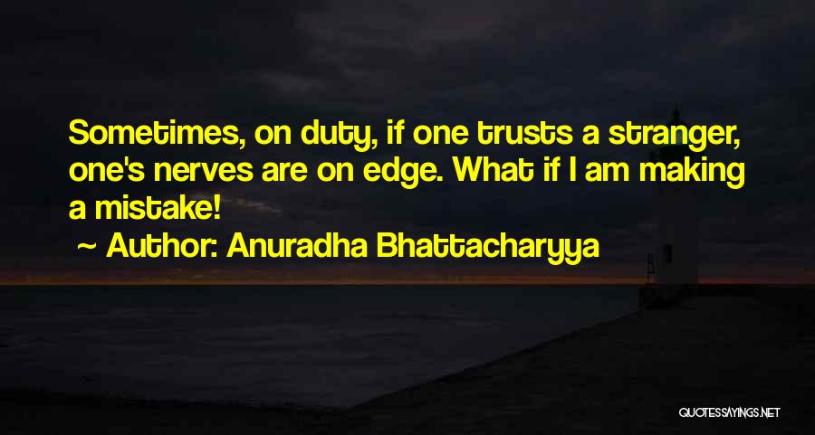 Anuradha Bhattacharyya Quotes: Sometimes, On Duty, If One Trusts A Stranger, One's Nerves Are On Edge. What If I Am Making A Mistake!