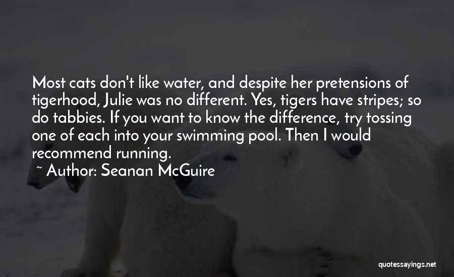 Seanan McGuire Quotes: Most Cats Don't Like Water, And Despite Her Pretensions Of Tigerhood, Julie Was No Different. Yes, Tigers Have Stripes; So