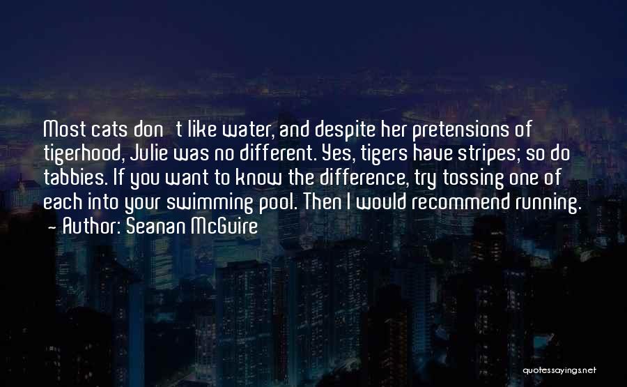 Seanan McGuire Quotes: Most Cats Don't Like Water, And Despite Her Pretensions Of Tigerhood, Julie Was No Different. Yes, Tigers Have Stripes; So