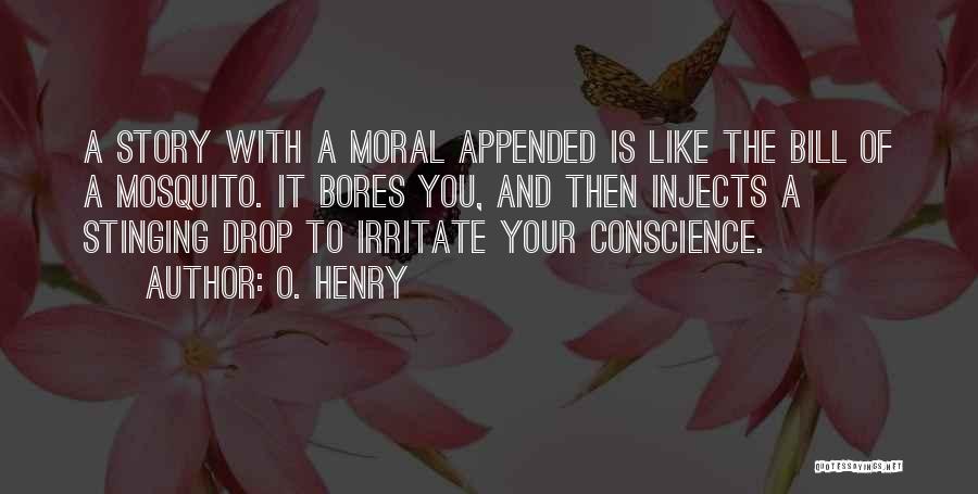 O. Henry Quotes: A Story With A Moral Appended Is Like The Bill Of A Mosquito. It Bores You, And Then Injects A