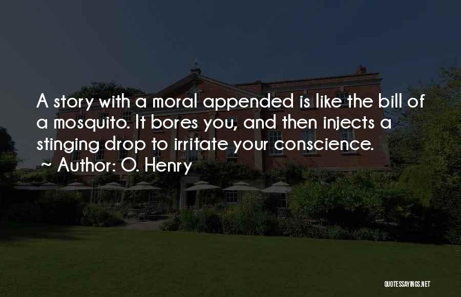 O. Henry Quotes: A Story With A Moral Appended Is Like The Bill Of A Mosquito. It Bores You, And Then Injects A