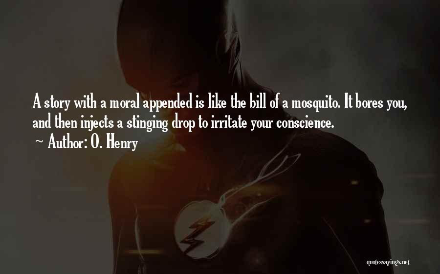 O. Henry Quotes: A Story With A Moral Appended Is Like The Bill Of A Mosquito. It Bores You, And Then Injects A