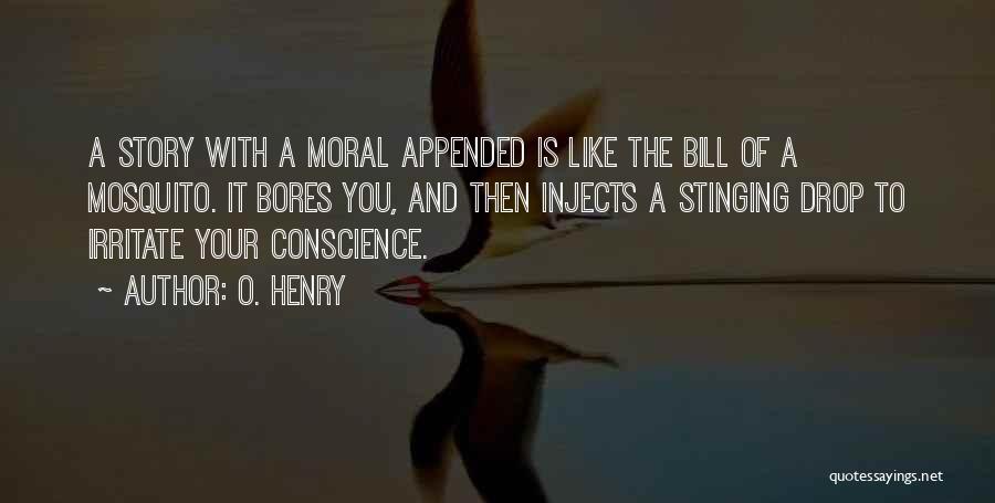 O. Henry Quotes: A Story With A Moral Appended Is Like The Bill Of A Mosquito. It Bores You, And Then Injects A