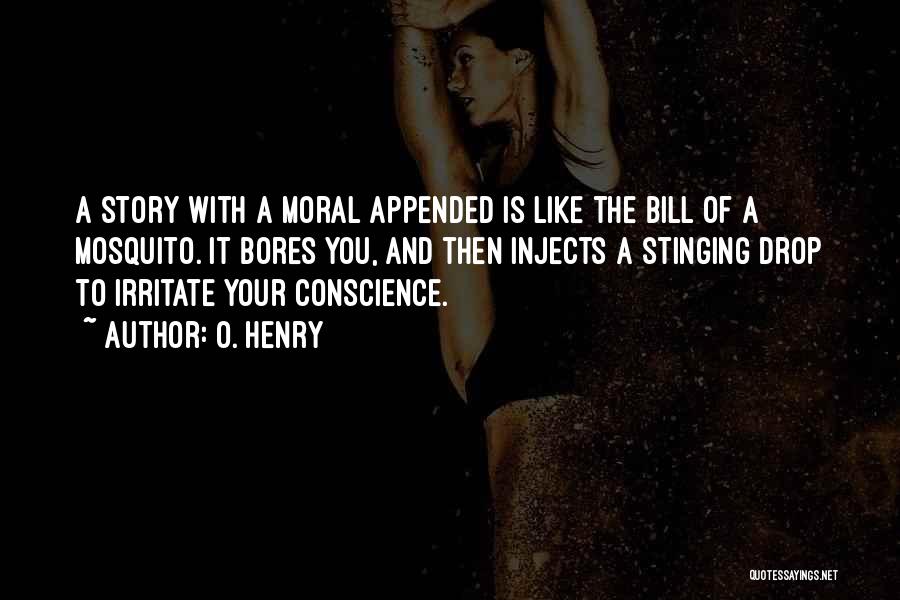 O. Henry Quotes: A Story With A Moral Appended Is Like The Bill Of A Mosquito. It Bores You, And Then Injects A