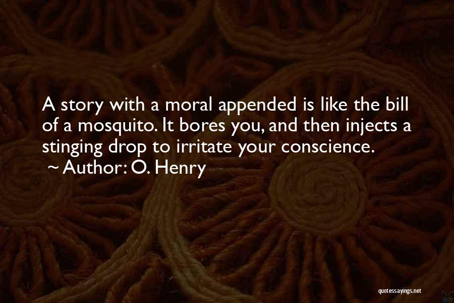 O. Henry Quotes: A Story With A Moral Appended Is Like The Bill Of A Mosquito. It Bores You, And Then Injects A