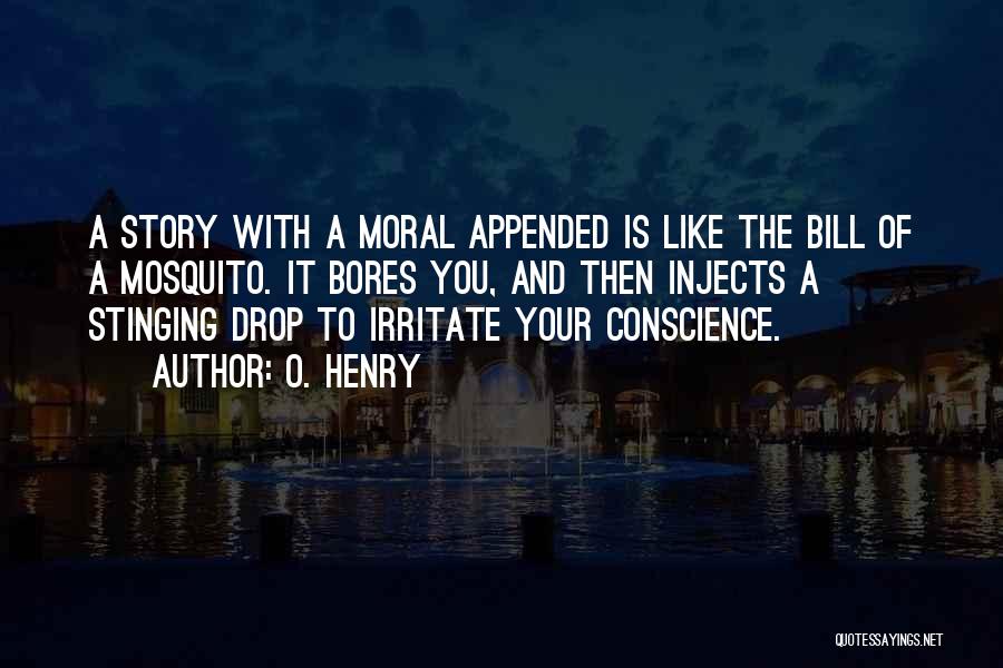 O. Henry Quotes: A Story With A Moral Appended Is Like The Bill Of A Mosquito. It Bores You, And Then Injects A