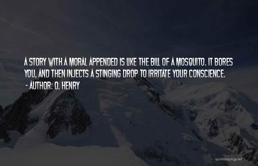 O. Henry Quotes: A Story With A Moral Appended Is Like The Bill Of A Mosquito. It Bores You, And Then Injects A