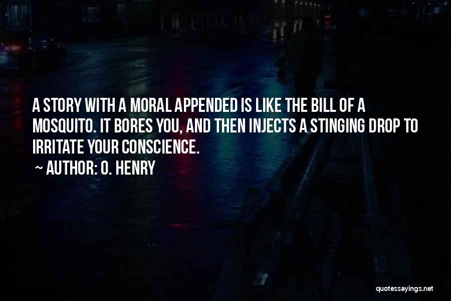 O. Henry Quotes: A Story With A Moral Appended Is Like The Bill Of A Mosquito. It Bores You, And Then Injects A