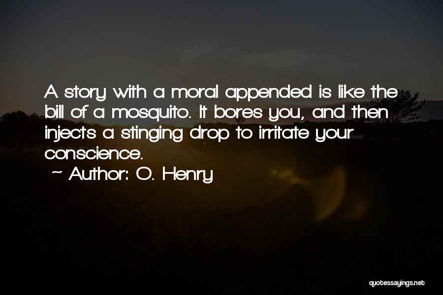 O. Henry Quotes: A Story With A Moral Appended Is Like The Bill Of A Mosquito. It Bores You, And Then Injects A