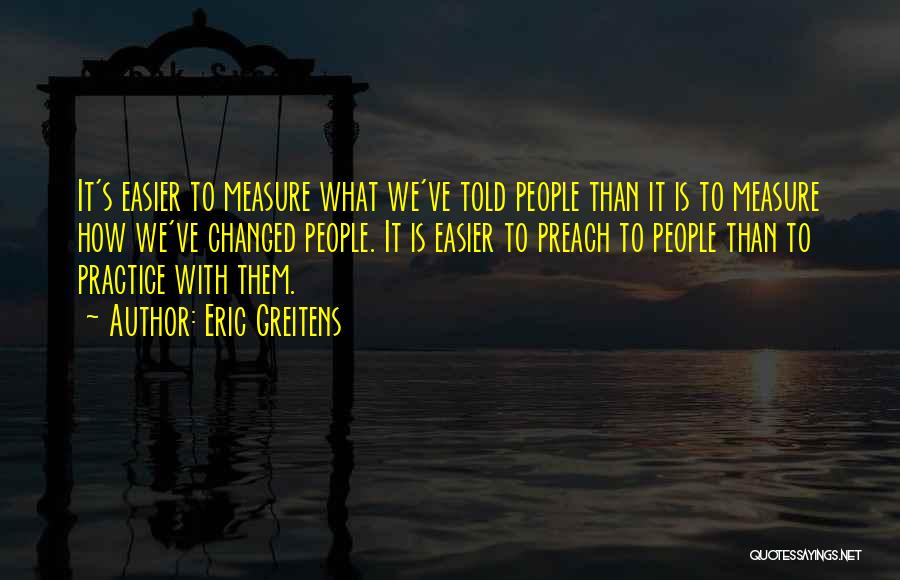 Eric Greitens Quotes: It's Easier To Measure What We've Told People Than It Is To Measure How We've Changed People. It Is Easier