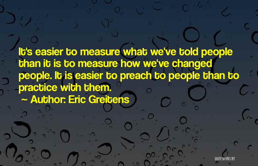 Eric Greitens Quotes: It's Easier To Measure What We've Told People Than It Is To Measure How We've Changed People. It Is Easier