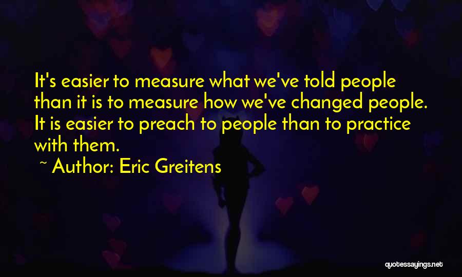 Eric Greitens Quotes: It's Easier To Measure What We've Told People Than It Is To Measure How We've Changed People. It Is Easier