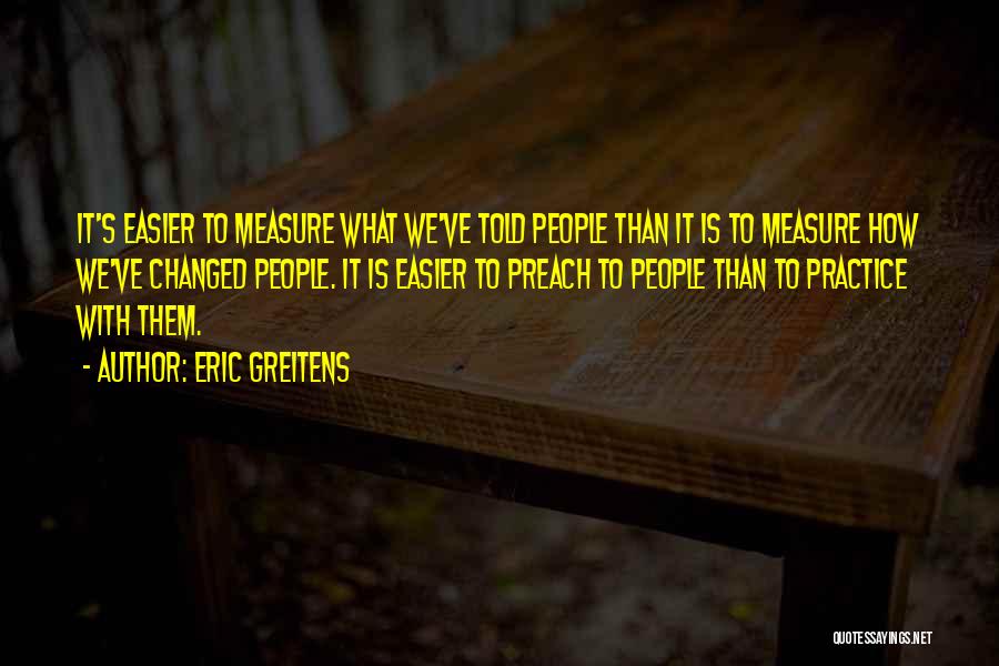 Eric Greitens Quotes: It's Easier To Measure What We've Told People Than It Is To Measure How We've Changed People. It Is Easier