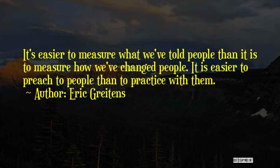 Eric Greitens Quotes: It's Easier To Measure What We've Told People Than It Is To Measure How We've Changed People. It Is Easier