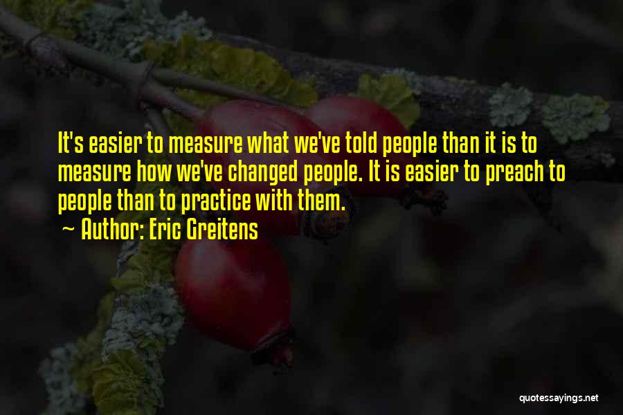 Eric Greitens Quotes: It's Easier To Measure What We've Told People Than It Is To Measure How We've Changed People. It Is Easier