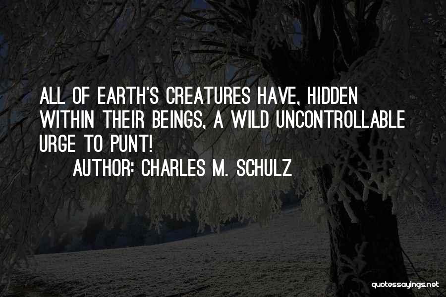 Charles M. Schulz Quotes: All Of Earth's Creatures Have, Hidden Within Their Beings, A Wild Uncontrollable Urge To Punt!