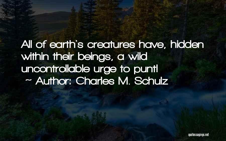 Charles M. Schulz Quotes: All Of Earth's Creatures Have, Hidden Within Their Beings, A Wild Uncontrollable Urge To Punt!