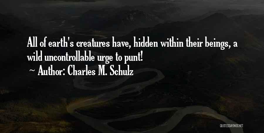 Charles M. Schulz Quotes: All Of Earth's Creatures Have, Hidden Within Their Beings, A Wild Uncontrollable Urge To Punt!