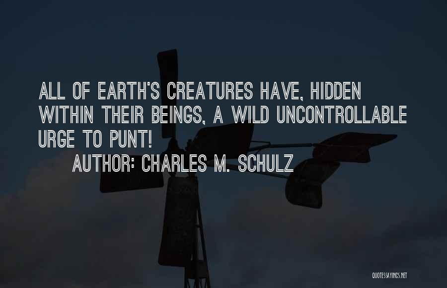 Charles M. Schulz Quotes: All Of Earth's Creatures Have, Hidden Within Their Beings, A Wild Uncontrollable Urge To Punt!