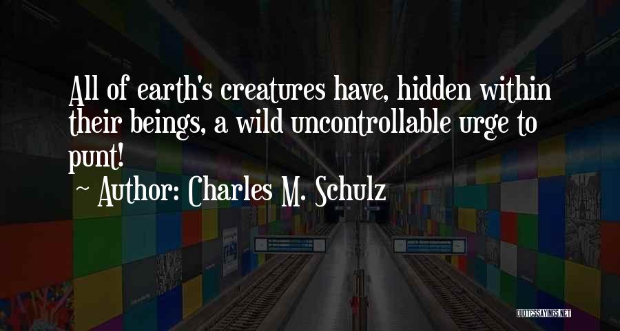 Charles M. Schulz Quotes: All Of Earth's Creatures Have, Hidden Within Their Beings, A Wild Uncontrollable Urge To Punt!
