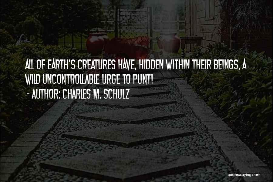 Charles M. Schulz Quotes: All Of Earth's Creatures Have, Hidden Within Their Beings, A Wild Uncontrollable Urge To Punt!