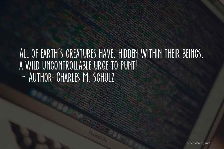 Charles M. Schulz Quotes: All Of Earth's Creatures Have, Hidden Within Their Beings, A Wild Uncontrollable Urge To Punt!