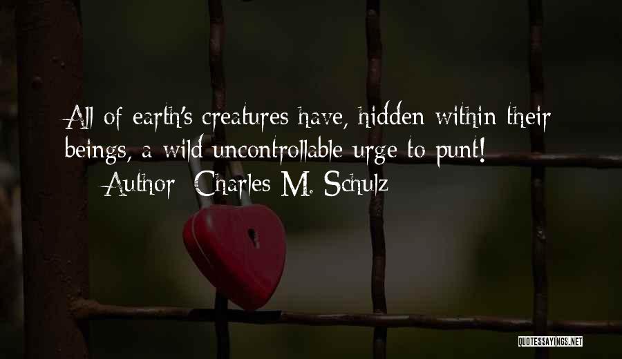 Charles M. Schulz Quotes: All Of Earth's Creatures Have, Hidden Within Their Beings, A Wild Uncontrollable Urge To Punt!