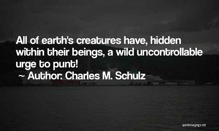 Charles M. Schulz Quotes: All Of Earth's Creatures Have, Hidden Within Their Beings, A Wild Uncontrollable Urge To Punt!