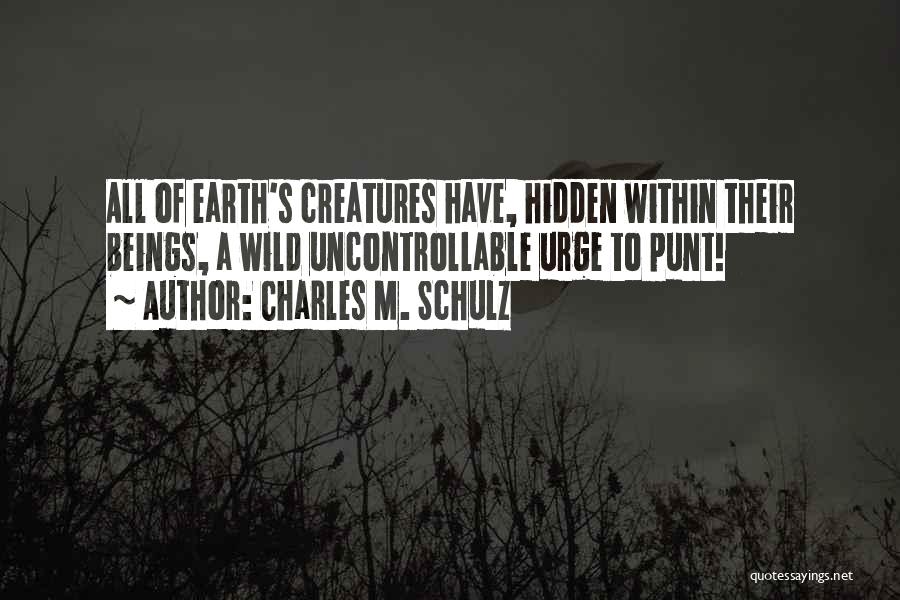 Charles M. Schulz Quotes: All Of Earth's Creatures Have, Hidden Within Their Beings, A Wild Uncontrollable Urge To Punt!