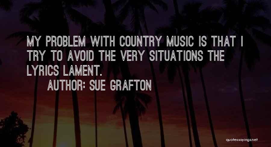 Sue Grafton Quotes: My Problem With Country Music Is That I Try To Avoid The Very Situations The Lyrics Lament.