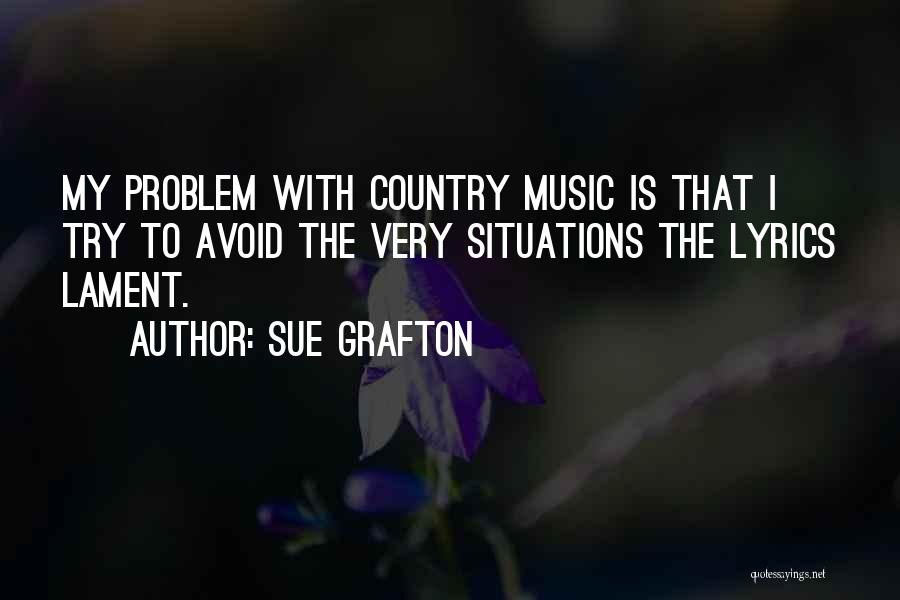 Sue Grafton Quotes: My Problem With Country Music Is That I Try To Avoid The Very Situations The Lyrics Lament.