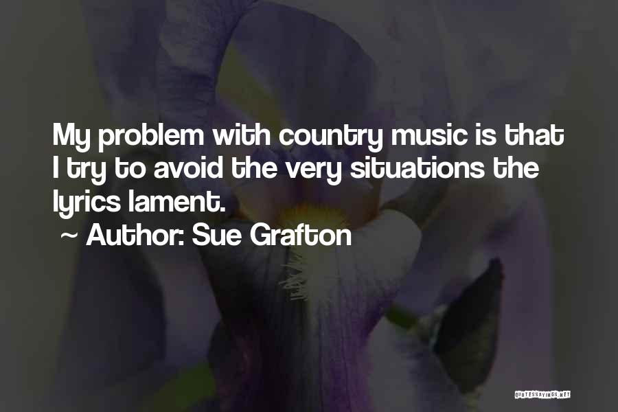 Sue Grafton Quotes: My Problem With Country Music Is That I Try To Avoid The Very Situations The Lyrics Lament.