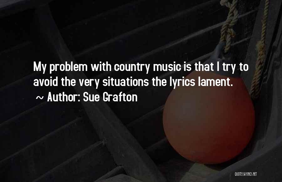 Sue Grafton Quotes: My Problem With Country Music Is That I Try To Avoid The Very Situations The Lyrics Lament.