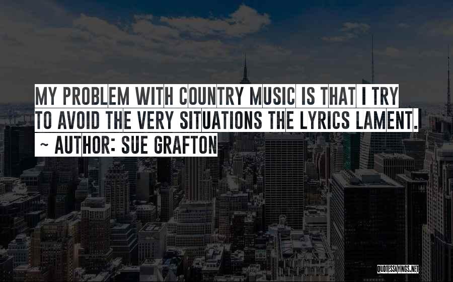 Sue Grafton Quotes: My Problem With Country Music Is That I Try To Avoid The Very Situations The Lyrics Lament.