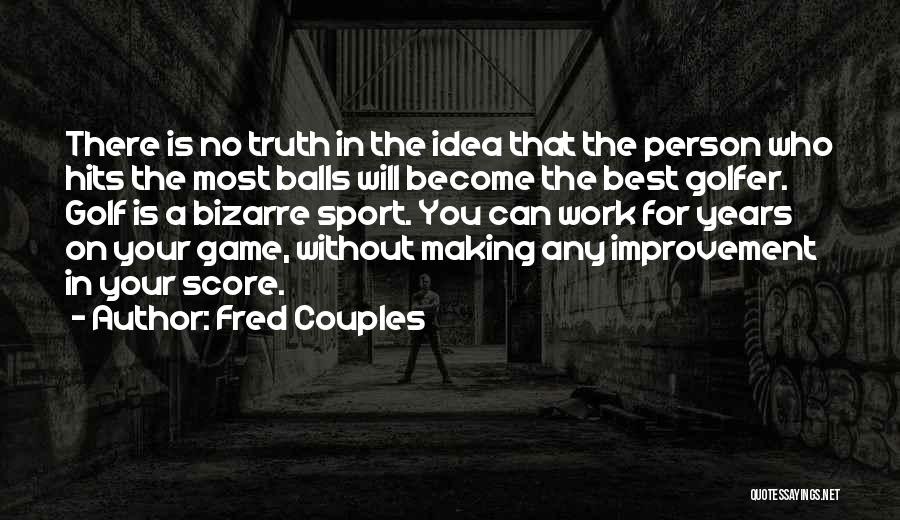 Fred Couples Quotes: There Is No Truth In The Idea That The Person Who Hits The Most Balls Will Become The Best Golfer.