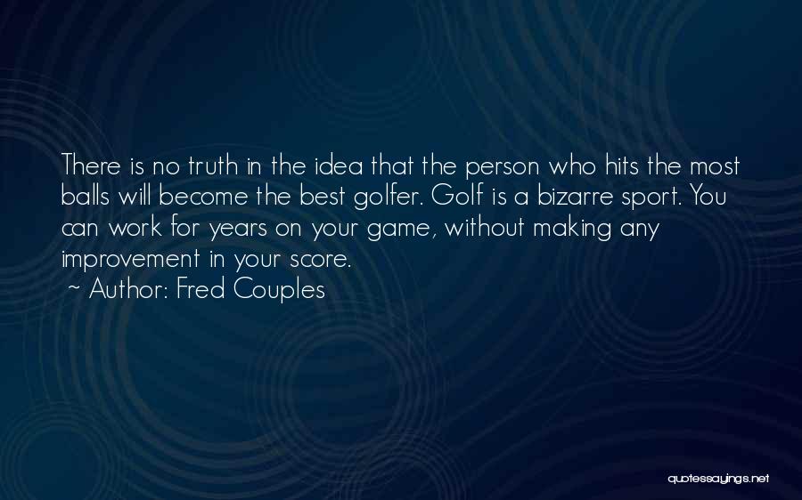 Fred Couples Quotes: There Is No Truth In The Idea That The Person Who Hits The Most Balls Will Become The Best Golfer.