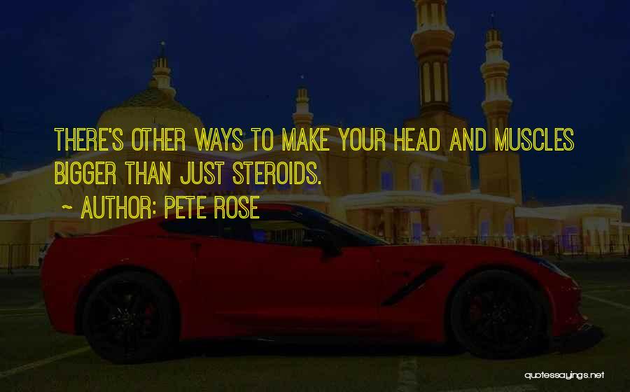 Pete Rose Quotes: There's Other Ways To Make Your Head And Muscles Bigger Than Just Steroids.