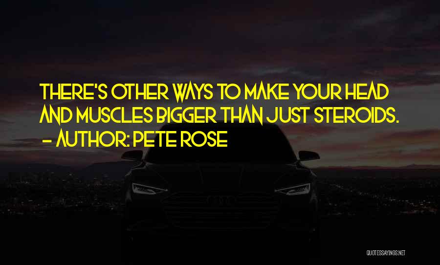 Pete Rose Quotes: There's Other Ways To Make Your Head And Muscles Bigger Than Just Steroids.