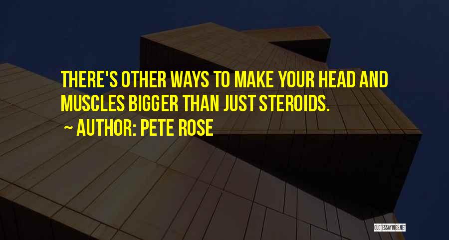 Pete Rose Quotes: There's Other Ways To Make Your Head And Muscles Bigger Than Just Steroids.