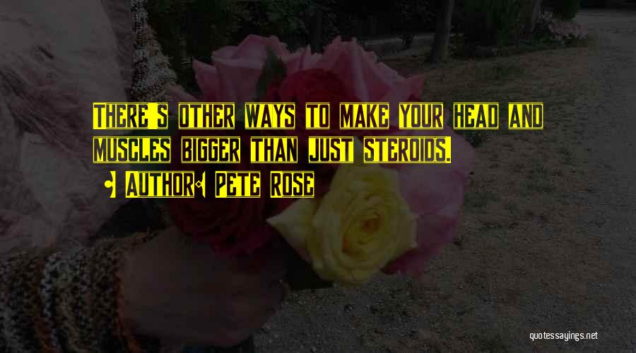 Pete Rose Quotes: There's Other Ways To Make Your Head And Muscles Bigger Than Just Steroids.