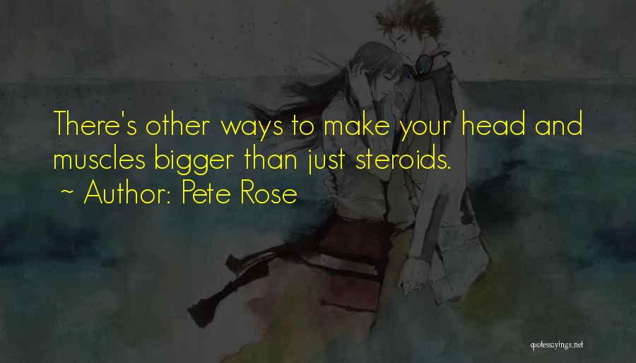 Pete Rose Quotes: There's Other Ways To Make Your Head And Muscles Bigger Than Just Steroids.