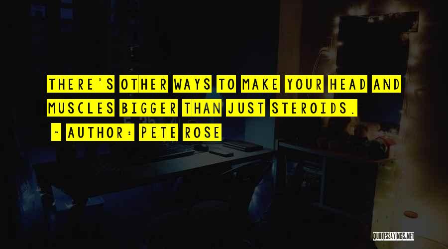 Pete Rose Quotes: There's Other Ways To Make Your Head And Muscles Bigger Than Just Steroids.