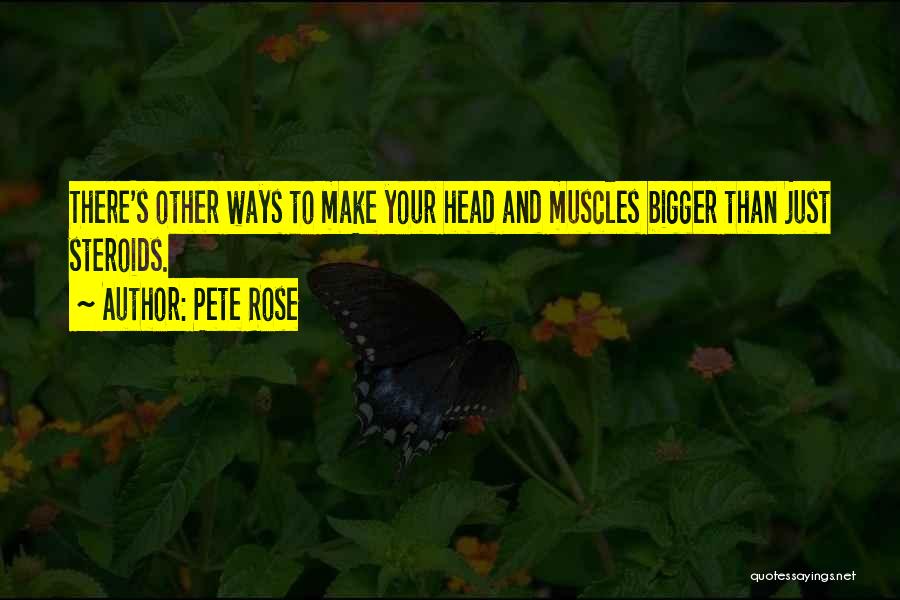 Pete Rose Quotes: There's Other Ways To Make Your Head And Muscles Bigger Than Just Steroids.